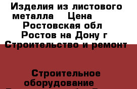 Изделия из листового металла  › Цена ­ 180 - Ростовская обл., Ростов-на-Дону г. Строительство и ремонт » Строительное оборудование   . Ростовская обл.,Ростов-на-Дону г.